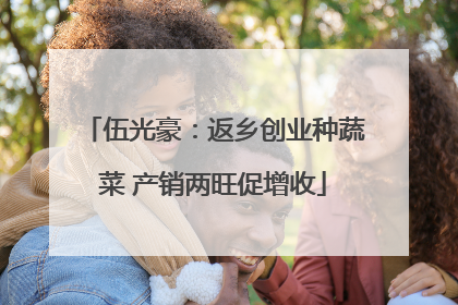伍光豪：返乡创业种蔬菜 产销两旺促增收