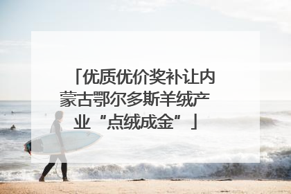 优质优价奖补让内蒙古鄂尔多斯羊绒产业“点绒成金”