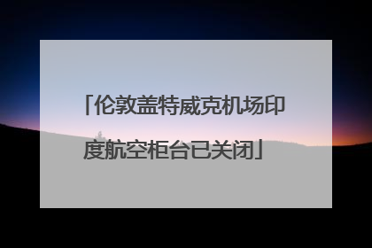 伦敦盖特威克机场印度航空柜台已关闭