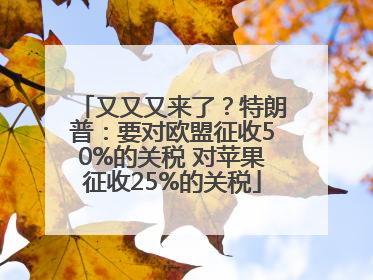 又又又来了？特朗普：要对欧盟征收50%的关税 对苹果征收25%的关税