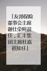 友邦保险董事会主席谢仕荣将退任，汇丰集团主席杜嘉祺接任