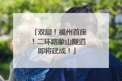 双层！福州首座！二环路象山隧道即将建成！