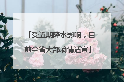 受近期降水影响，目前全省大部墒情适宜