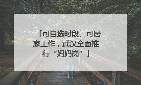 可自选时段、可居家工作，武汉全面推行“妈妈岗”