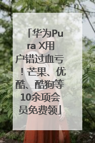 华为Pura X用户错过血亏！芒果、优酷、酷狗等10余项会员免费领