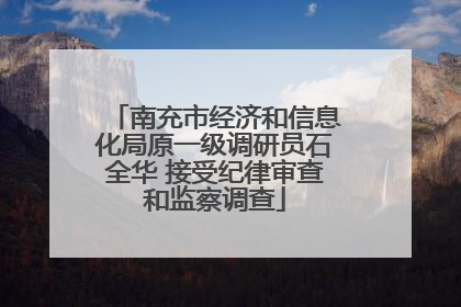 南充市经济和信息化局原一级调研员石全华 接受纪律审查和监察调查