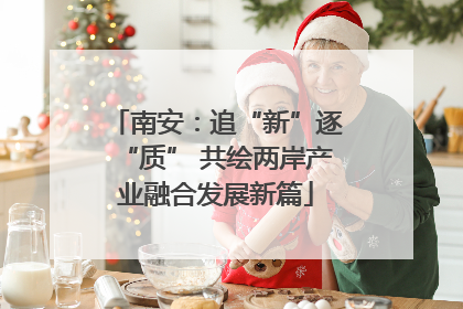 南安：追“新”逐“质” 共绘两岸产业融合发展新篇