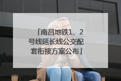 南昌地铁1、2号线延长线公交配套衔接方案公布