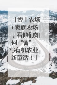 博士农场+家庭农场，看他们如何“薯” 写有机农业新童话！