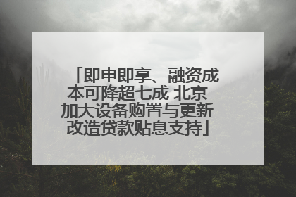 即申即享、融资成本可降超七成 北京加大设备购置与更新改造贷款贴息支持