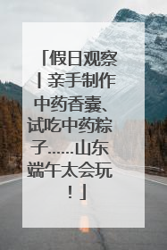 假日观察丨亲手制作中药香囊、试吃中药粽子……山东端午太会玩！