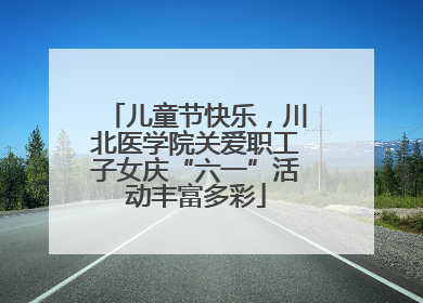 儿童节快乐，川北医学院关爱职工子女庆“六一”活动丰富多彩