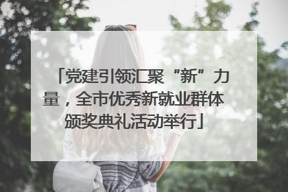 党建引领汇聚“新”力量，全市优秀新就业群体颁奖典礼活动举行