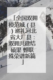 全国双拥模范城（县）巡礼河北省大厂县：双拥共建结硕果 蝉联殊荣谱新篇