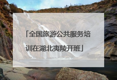 全国旅游公共服务培训在湖北夷陵开班