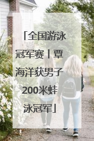 全国游泳冠军赛丨覃海洋获男子200米蛙泳冠军