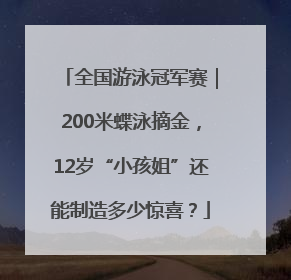 全国游泳冠军赛｜200米蝶泳摘金，12岁“小孩姐”还能制造多少惊喜？