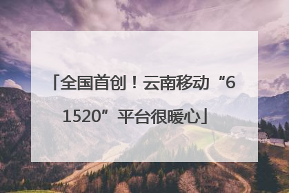 全国首创!云南移动“61520”平台很暖心