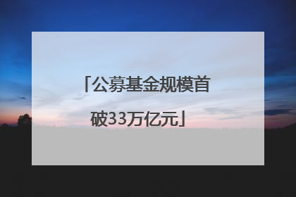 公募基金规模首破33万亿元