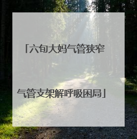 六旬大妈气管狭窄 气管支架解呼吸困局