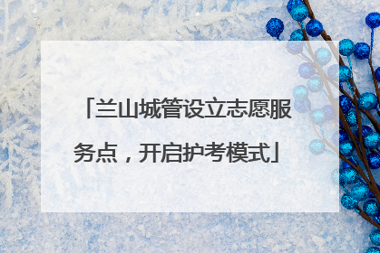 兰山城管设立志愿服务点，开启护考模式