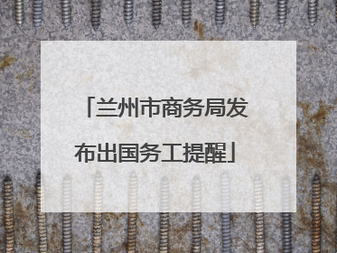 兰州市商务局发布出国务工提醒