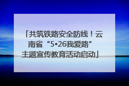 共筑铁路安全防线！云南省“5•26我爱路”主题宣传教育活动启动