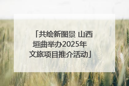 共绘新图景 山西垣曲举办2025年文旅项目推介活动