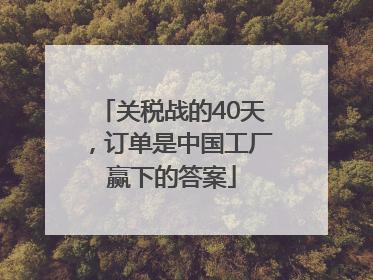 关税战的40天，订单是中国工厂赢下的答案