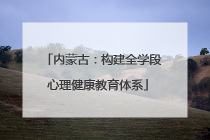 内蒙古：构建全学段心理健康教育体系