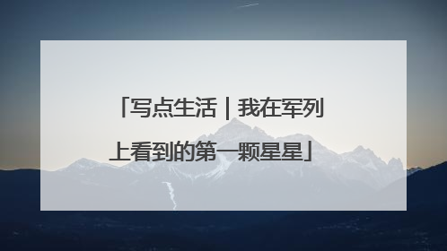 写点生活｜我在军列上看到的第一颗星星