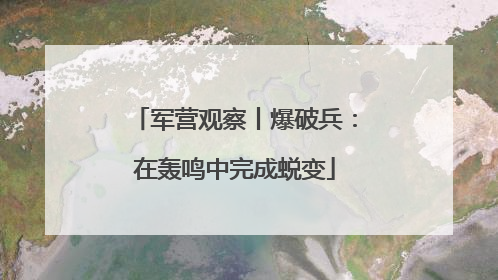 军营观察丨爆破兵：在轰鸣中完成蜕变