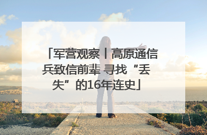 军营观察丨高原通信兵致信前辈 寻找“丢失”的16年连史