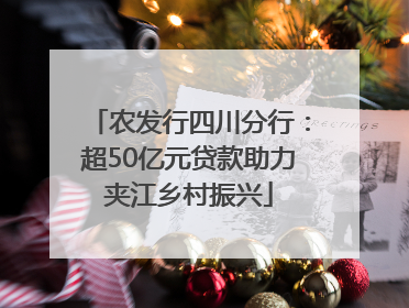 农发行四川分行：超50亿元贷款助力夹江乡村振兴