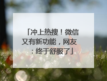 冲上热搜！微信又有新功能，网友：终于舒服了