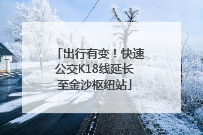 出行有变！快速公交K18线延长至金沙枢纽站