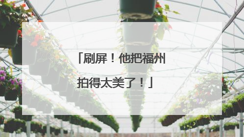 刷屏！他把福州拍得太美了！