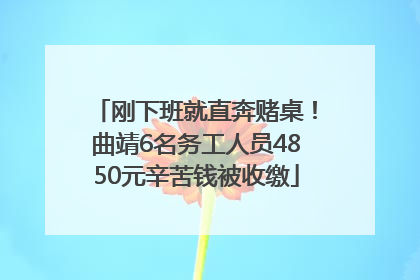 刚下班就直奔赌桌！曲靖6名务工人员4850元辛苦钱被收缴