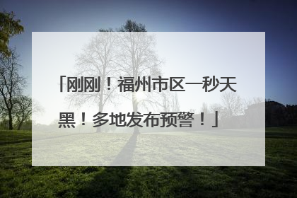 刚刚！福州市区一秒天黑！多地发布预警！