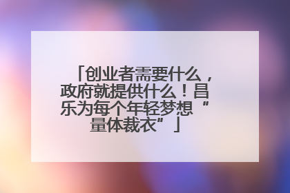 创业者需要什么，政府就提供什么！昌乐为每个年轻梦想“量体裁衣”