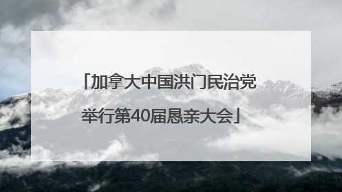 加拿大中国洪门民治党举行第40届恳亲大会