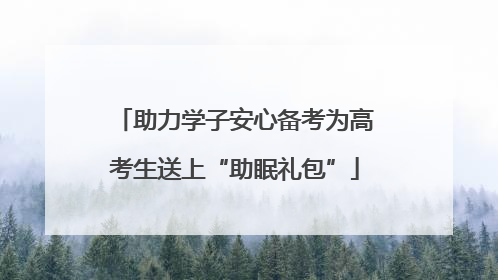 助力学子安心备考为高考生送上“助眠礼包”