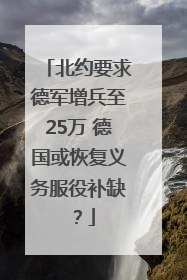 北约要求德军增兵至25万 德国或恢复义务服役补缺？