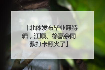 北体发布毕业照特辑，汪顺、徐嘉余同款打卡照火了