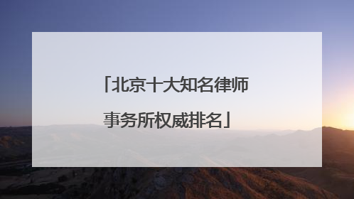 北京十大知名律师事务所权威排名