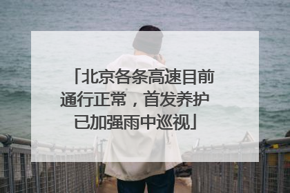 北京各条高速目前通行正常，首发养护已加强雨中巡视