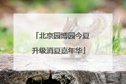 北京园博园今夏升级消夏嘉年华