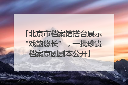 北京市档案馆搭台展示“戏韵悠长”，一批珍贵档案京剧剧本公开