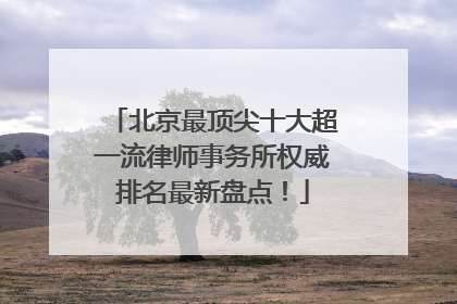 北京最顶尖十大超一流律师事务所权威排名最新盘点！