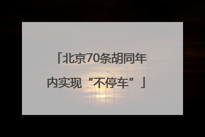 北京70条胡同年内实现“不停车”